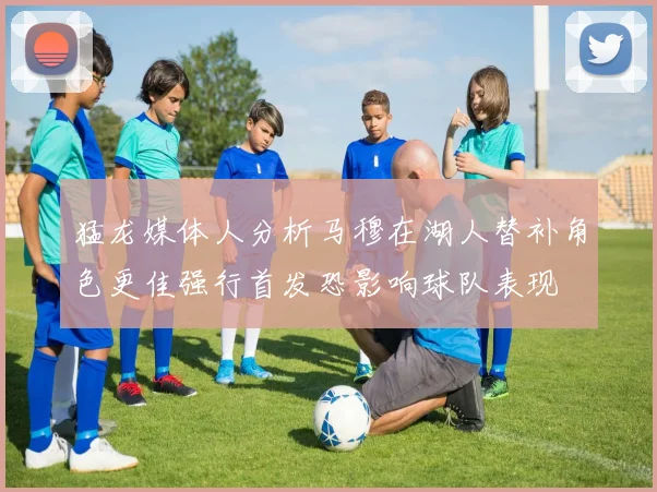 猛龙媒体人分析马穆在湖人替补角色更佳强行首发恐影响球队表现