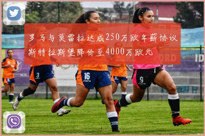 罗马与莫雷拉达成250万欧年薪协议斯特拉斯堡降价至4000万欧元