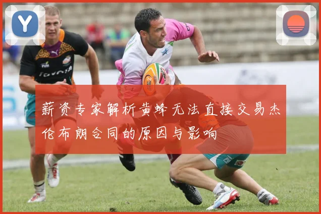 薪资专家解析黄蜂无法直接交易杰伦布朗合同的原因与影响